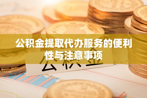 凯里公积金提取代办服务的便利性与注意事项