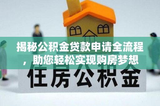 凯里揭秘公积金贷款申请全流程，助您轻松实现购房梦想