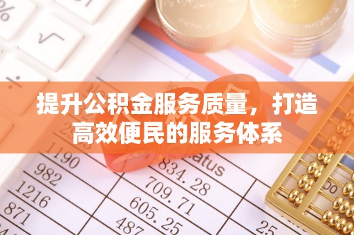 凯里提升公积金服务质量，打造高效便民的服务体系