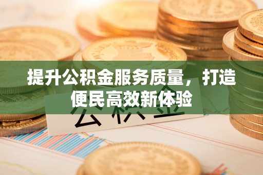 凯里提升公积金服务质量，打造便民高效新体验