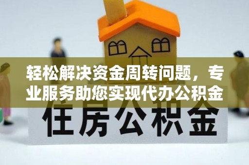凯里轻松解决资金周转问题，专业服务助您实现代办公积金提取