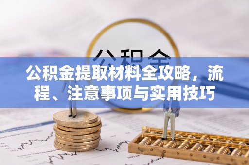 凯里公积金提取材料全攻略，流程、注意事项与实用技巧