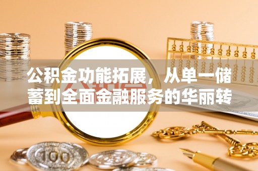 凯里公积金功能拓展，从单一储蓄到全面金融服务的华丽转身