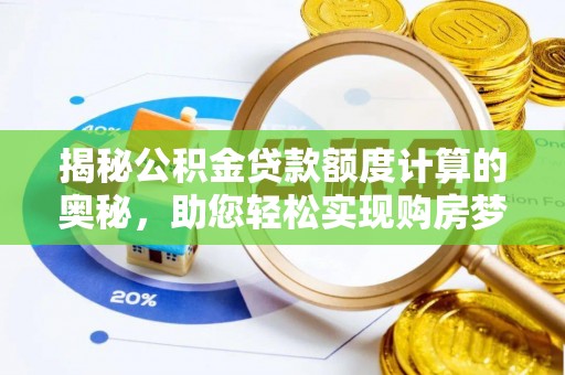 凯里揭秘公积金贷款额度计算的奥秘，助您轻松实现购房梦想
