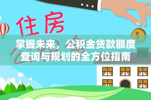 凯里掌握未来，公积金贷款额度查询与规划的全方位指南