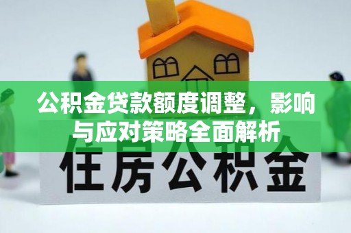 凯里公积金贷款额度调整，影响与应对策略全面解析
