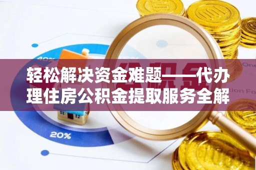 凯里轻松解决资金难题——代办理住房公积金提取服务全解析