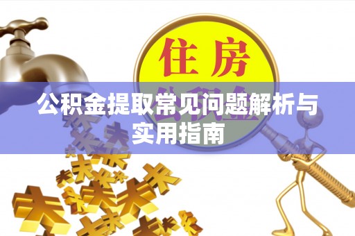 凯里公积金提取常见问题解析与实用指南