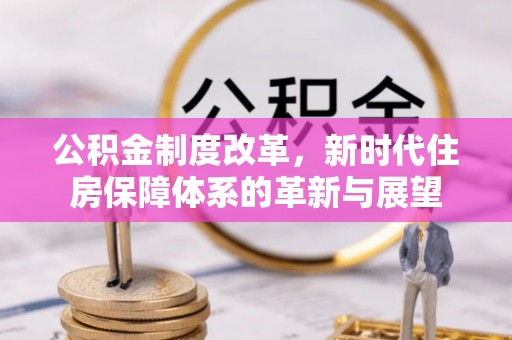 凯里公积金制度改革，新时代住房保障体系的革新与展望