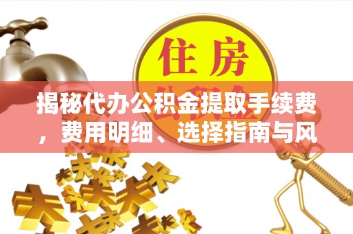 凯里揭秘代办公积金提取手续费，费用明细、选择指南与风险防范