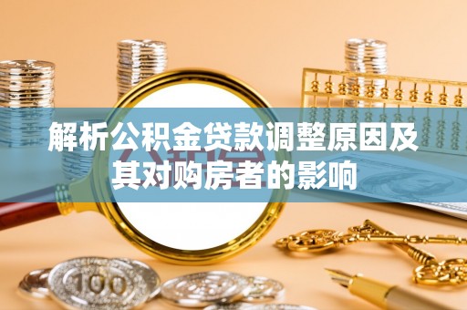 凯里解析公积金贷款调整原因及其对购房者的影响
