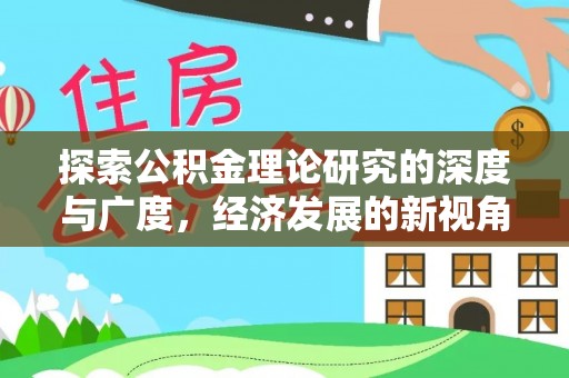 凯里探索公积金理论研究的深度与广度，经济发展的新视角