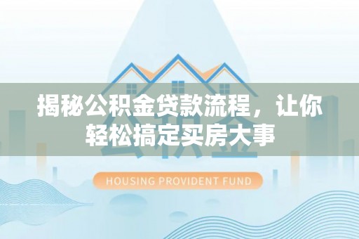 凯里揭秘公积金贷款流程，让你轻松搞定买房大事