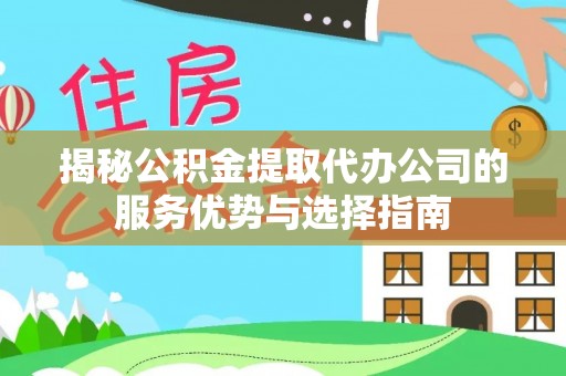 凯里揭秘公积金提取代办公司的服务优势与选择指南