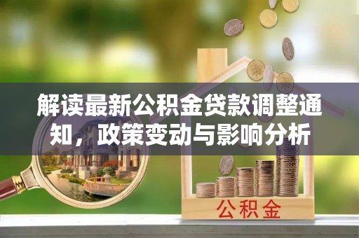 凯里解读最新公积金贷款调整通知，政策变动与影响分析