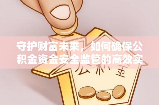 凯里守护财富未来，如何确保公积金资金安全监管的高效实施