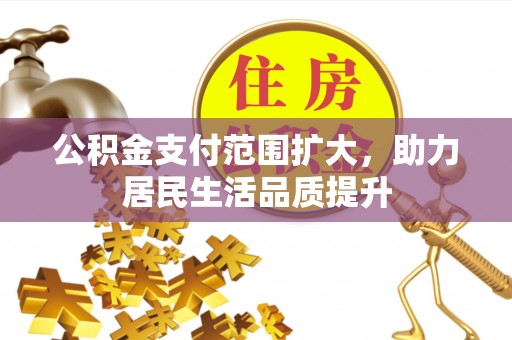 凯里公积金支付范围扩大，助力居民生活品质提升