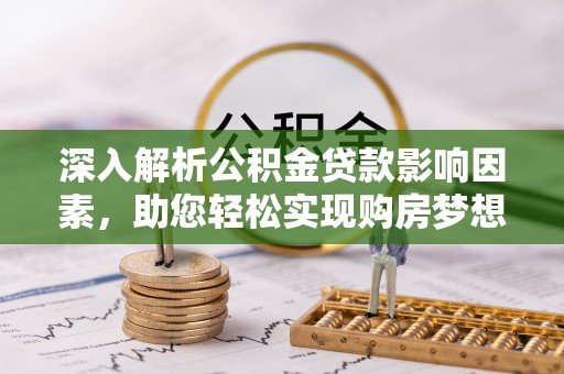凯里深入解析公积金贷款影响因素，助您轻松实现购房梦想