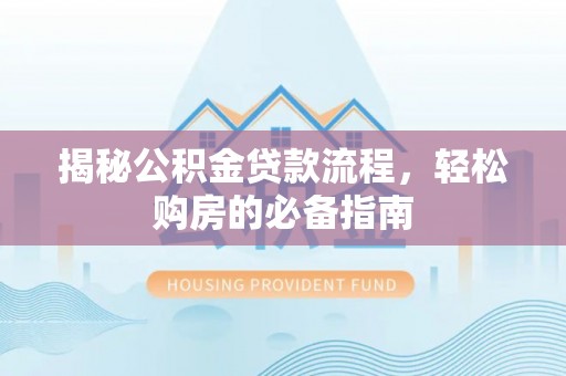 凯里揭秘公积金贷款流程，轻松购房的必备指南