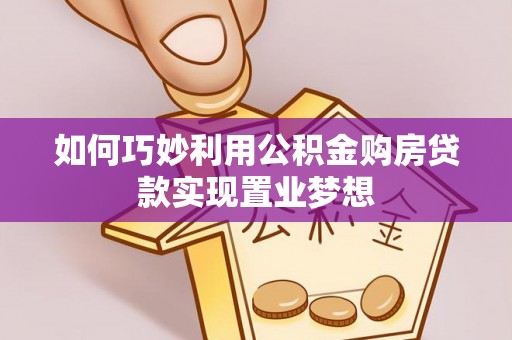 凯里如何巧妙利用公积金购房贷款实现置业梦想