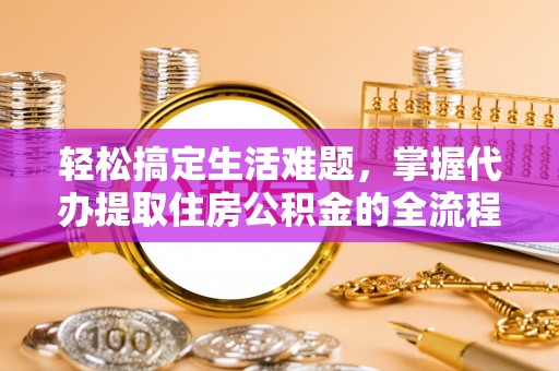 凯里轻松搞定生活难题，掌握代办提取住房公积金的全流程