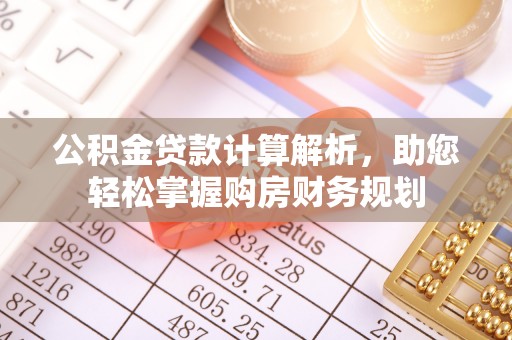 凯里公积金贷款计算解析，助您轻松掌握购房财务规划