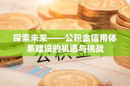 凯里探索未来——公积金信用体系建设的机遇与挑战