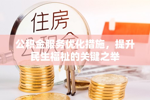 凯里公积金服务优化措施，提升民生福祉的关键之举