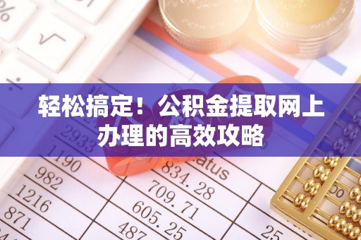 凯里轻松搞定！公积金提取网上办理的高效攻略