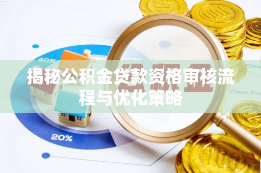 凯里揭秘公积金贷款资格审核流程与优化策略