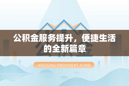 凯里公积金服务提升，便捷生活的全新篇章