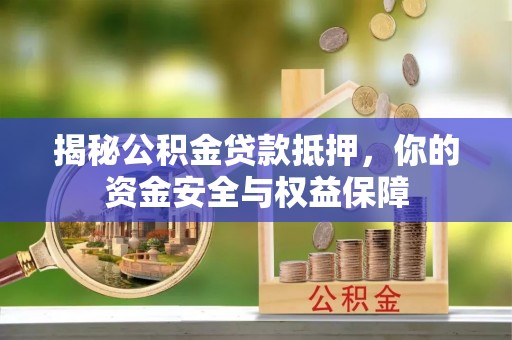凯里揭秘公积金贷款抵押，你的资金安全与权益保障