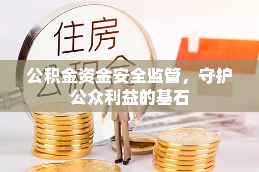 凯里公积金资金安全监管，守护公众利益的基石