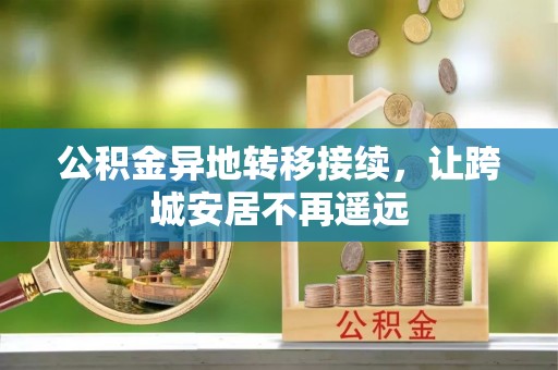 凯里公积金异地转移接续，让跨城安居不再遥远