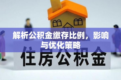 凯里解析公积金缴存比例，影响与优化策略