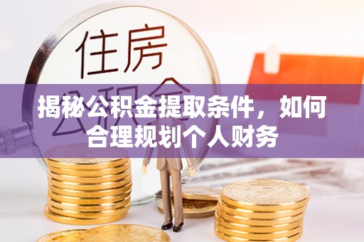 凯里揭秘公积金提取条件，如何合理规划个人财务