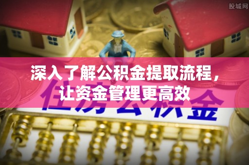 凯里深入了解公积金提取流程，让资金管理更高效