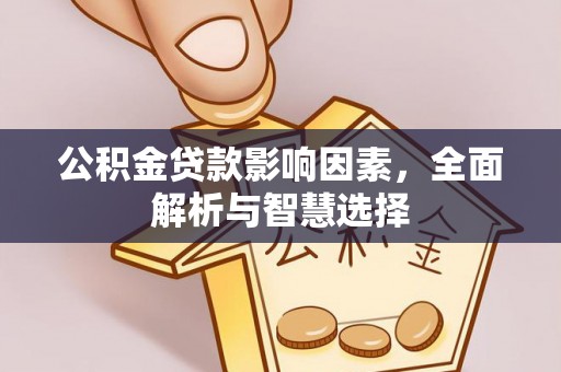 凯里公积金贷款影响因素，全面解析与智慧选择