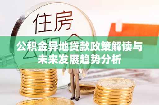 凯里公积金异地贷款政策解读与未来发展趋势分析