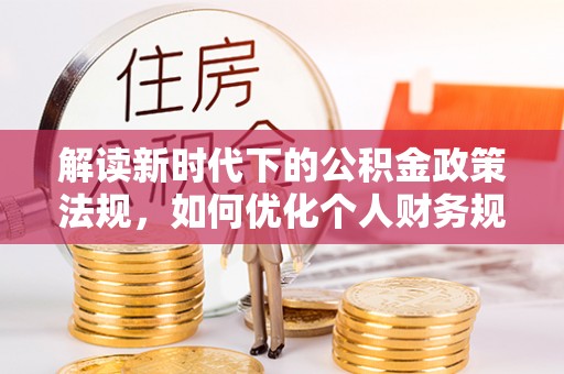 凯里解读新时代下的公积金政策法规，如何优化个人财务规划