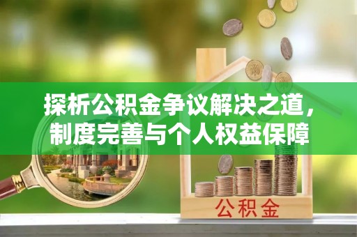 凯里探析公积金争议解决之道，制度完善与个人权益保障