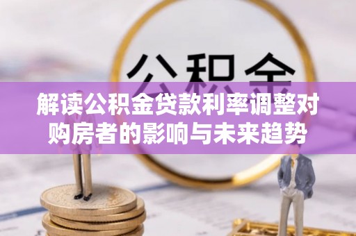 凯里解读公积金贷款利率调整对购房者的影响与未来趋势