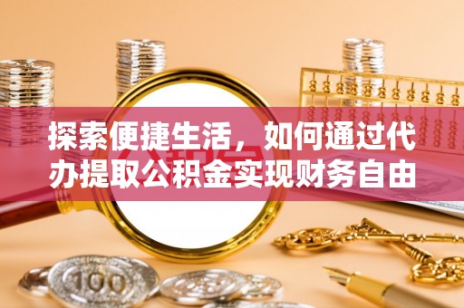 凯里探索便捷生活，如何通过代办提取公积金实现财务自由