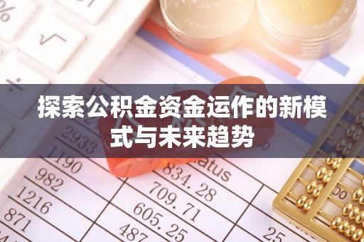 凯里探索公积金资金运作的新模式与未来趋势