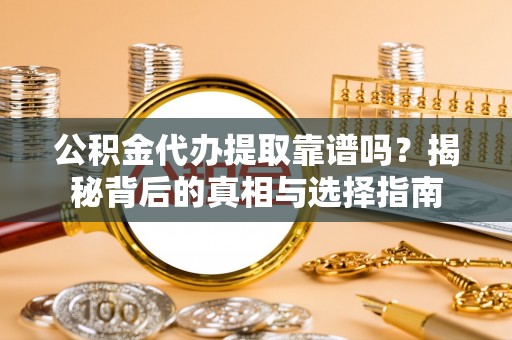 凯里公积金代办提取靠谱吗？揭秘背后的真相与选择指南