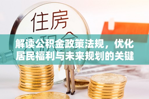 凯里解读公积金政策法规，优化居民福利与未来规划的关键