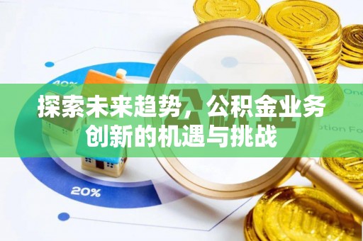 凯里探索未来趋势，公积金业务创新的机遇与挑战