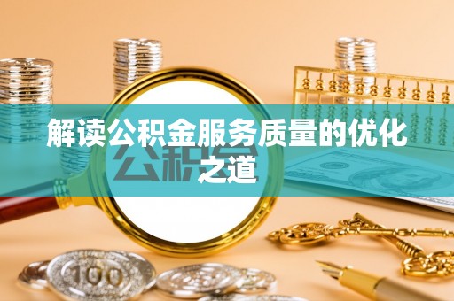 凯里解读公积金服务质量的优化之道
