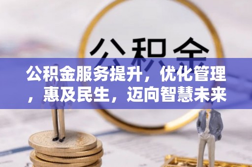 凯里公积金服务提升，优化管理，惠及民生，迈向智慧未来
