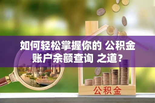 凯里如何轻松掌握你的 公积金账户余额查询 之道？